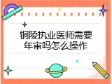 铜陵执业医师需要年审吗怎么操作