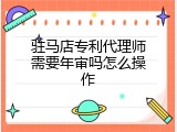 驻马店专利代理师需要年审吗怎么操作