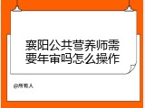 襄阳公共营养师需要年审吗怎么操作
