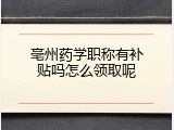 亳州药学职称有补贴吗怎么领取呢