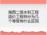 海西二级水利工程造价工程师分为几个等级有什么区别