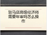 驻马店高级经济师需要年审吗怎么操作