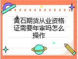 黄石期货从业资格证需要年审吗怎么操作