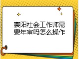 襄阳社会工作师需要年审吗怎么操作