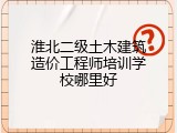 淮北二级土木建筑造价工程师培训学校哪里好