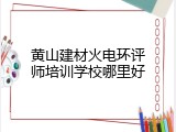 黄山建材火电环评师培训学校哪里好