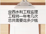 定西水利工程监理工程师一年考几次总共需要花多少钱