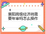 襄阳高级经济师需要年审吗怎么操作