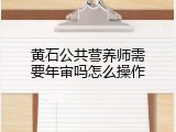 黄石公共营养师需要年审吗怎么操作
