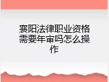 襄阳法律职业资格需要年审吗怎么操作