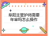 阜阳主管护师需要年审吗怎么操作