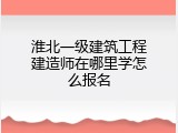 淮北一级建筑工程建造师在哪里学怎么报名