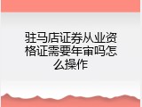 驻马店证券从业资格证需要年审吗怎么操作