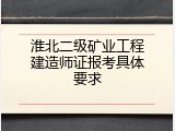 淮北二级矿业工程建造师证报考具体要求