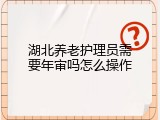 湖北养老护理员需要年审吗怎么操作