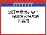 湛江中级煤矿安全工程师怎么报名培训费用
