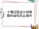 十堰注册会计师需要年审吗怎么操作