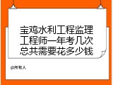 宝鸡水利工程监理工程师一年考几次总共需要花多少钱