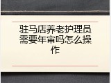 驻马店养老护理员需要年审吗怎么操作