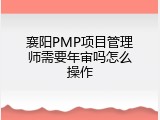 襄阳PMP项目管理师需要年审吗怎么操作