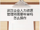 武汉企业人力资源管理师需要年审吗怎么操作