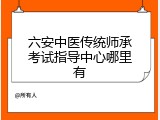 六安中医传统师承考试指导中心哪里有