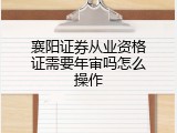 襄阳证券从业资格证需要年审吗怎么操作