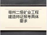 亳州二级矿业工程建造师证报考具体要求