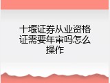 十堰证券从业资格证需要年审吗怎么操作