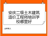 安庆二级土木建筑造价工程师培训学校哪里好