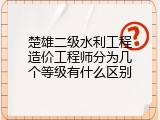 楚雄二级水利工程造价工程师分为几个等级有什么区别
