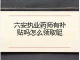 六安执业药师有补贴吗怎么领取呢