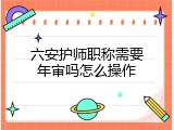 六安护师职称需要年审吗怎么操作