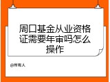 周口基金从业资格证需要年审吗怎么操作