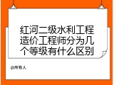红河二级水利工程造价工程师分为几个等级有什么区别
