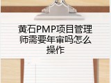黄石PMP项目管理师需要年审吗怎么操作