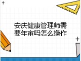 安庆健康管理师需要年审吗怎么操作