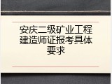 安庆二级矿业工程建造师证报考具体要求