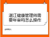 湛江健康管理师需要年审吗怎么操作
