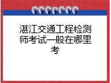 湛江交通工程检测师考试一般在哪里考