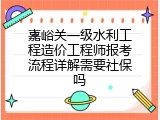 嘉峪关一级水利工程造价工程师报考流程详解需要社保吗