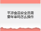 平凉食品安全员需要年审吗怎么操作