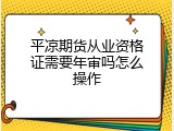 平凉期货从业资格证需要年审吗怎么操作