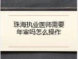 珠海执业医师需要年审吗怎么操作