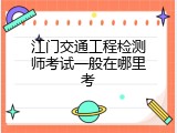 江门交通工程检测师考试一般在哪里考