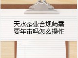 天水企业合规师需要年审吗怎么操作