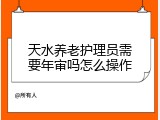 天水养老护理员需要年审吗怎么操作