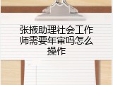 张掖助理社会工作师需要年审吗怎么操作