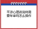 平凉心理咨询师需要年审吗怎么操作
