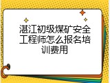 湛江初级煤矿安全工程师怎么报名培训费用